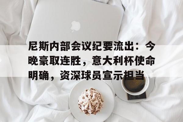 爱游戏体育尼斯内部会议纪要流出:今晚豪取连胜,意大利杯使命明确,资深球员宣示担当的简单介绍